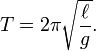  T = 2 \pi \sqrt{\frac{\ell}{g}}.